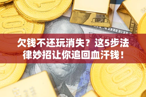 北京欠钱不还玩消失？这5步法律妙招让你追回血汗钱！