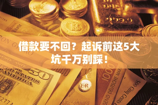 北京借款要不回？起诉前这5大坑千万别踩！