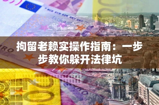 北京拘留老赖实操作指南：一步步教你躲开法律坑