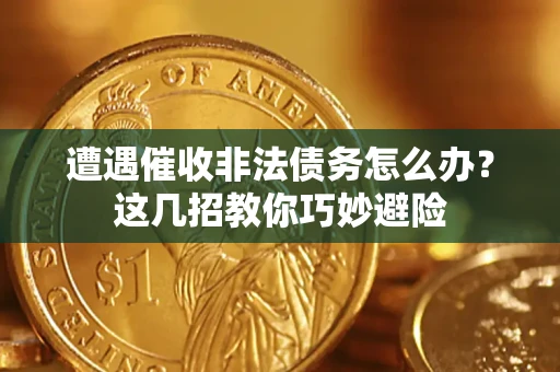 北京遭遇催收非法债务怎么办？这几招教你巧妙避险