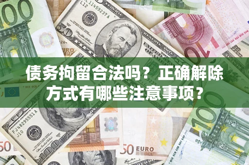 北京债务拘留合法吗？正确解除方式有哪些注意事项？