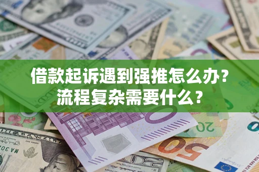 北京借款起诉遇到强推怎么办？流程复杂需要什么？