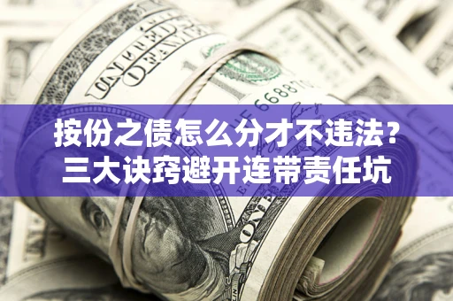 北京按份之债怎么分才不违法？三大诀窍避开连带责任坑