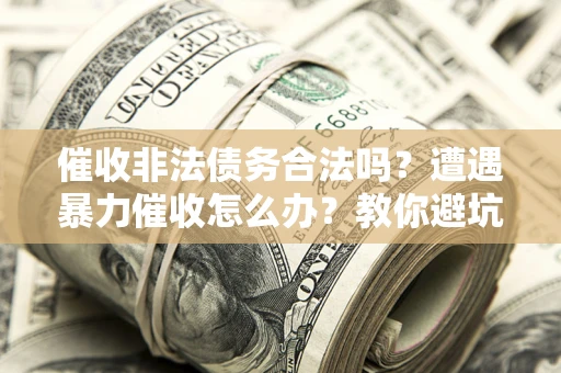 北京催收非法债务合法吗？遭遇暴力催收怎么办？教你避坑指南！