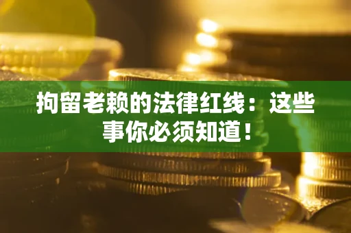北京拘留老赖的法律红线：这些事你必须知道！