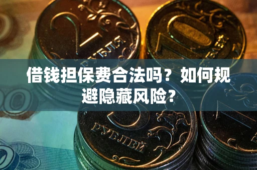 北京借钱担保费合法吗？如何规避隐藏风险？