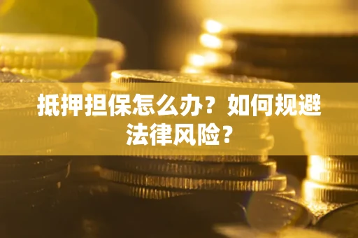 北京抵押担保怎么办？如何规避法律风险？