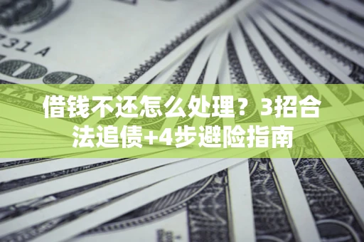 北京借钱不还怎么处理？3招合法追债+4步避险指南