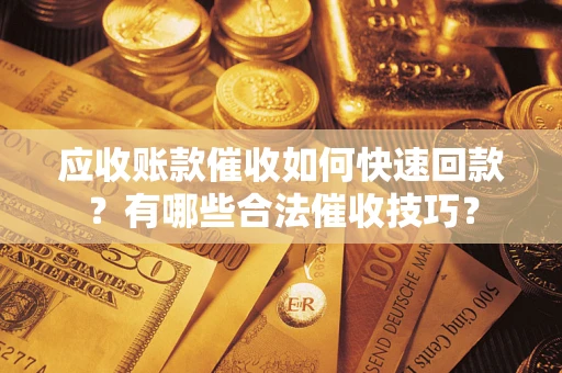 北京应收账款催收如何快速回款？有哪些合法催收技巧？