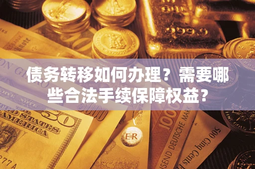 北京债务转移如何办理？需要哪些合法手续保障权益？