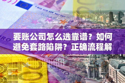 北京要账公司怎么选靠谱？如何避免套路陷阱？正确流程解析