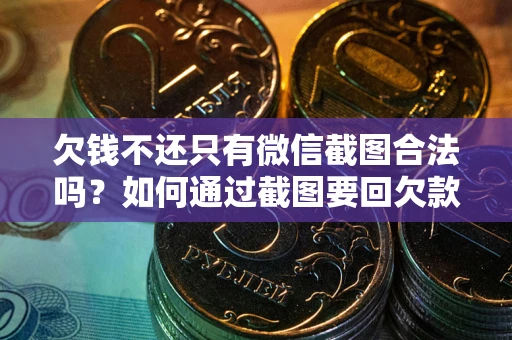 北京欠钱不还只有微信截图合法吗？如何通过截图要回欠款？