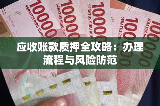 北京应收账款质押全攻略：办理流程与风险防范