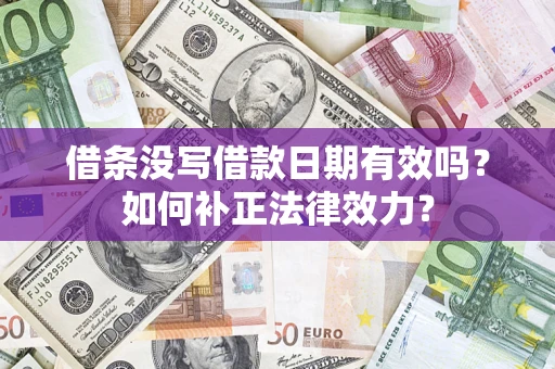 北京借条没写借款日期有效吗？如何补正法律效力？