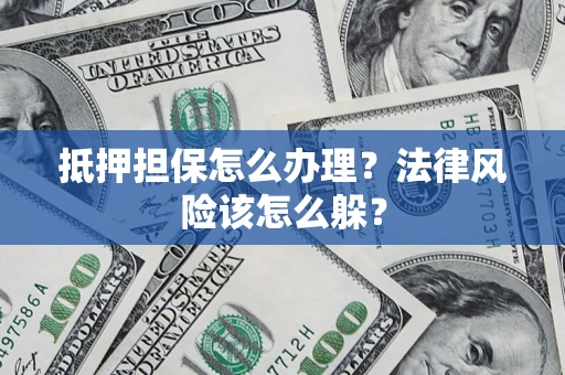 北京抵押担保怎么办理？法律风险该怎么躲？