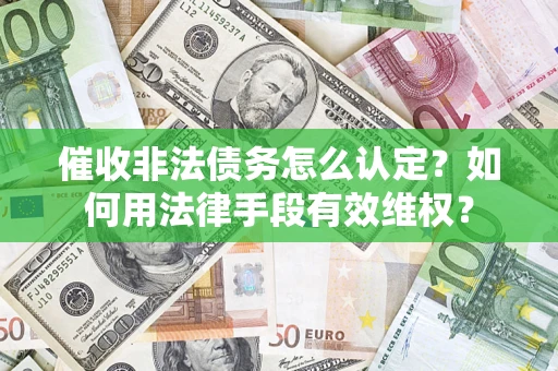 北京催收非法债务怎么认定？如何用法律手段有效维权？