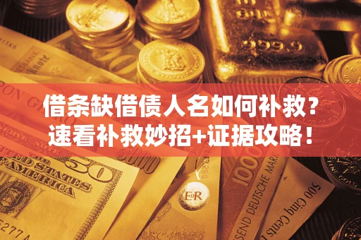 北京借条缺借债人名如何补救？速看补救妙招+证据攻略！