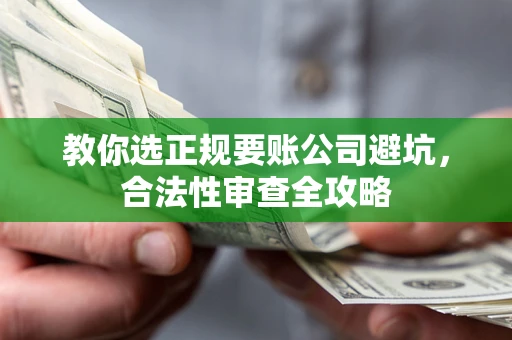 北京教你选正规要账公司避坑，合法性审查全攻略