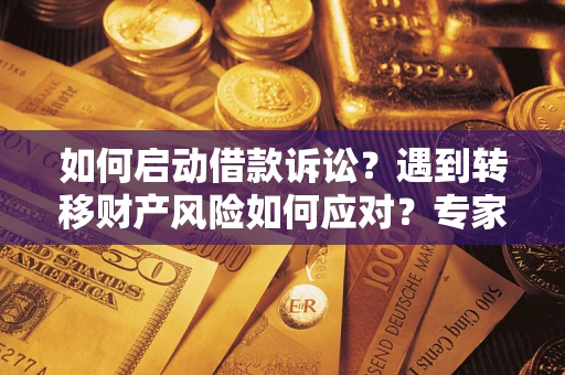 北京如何启动借款诉讼？遇到转移财产风险如何应对？专家解局支招