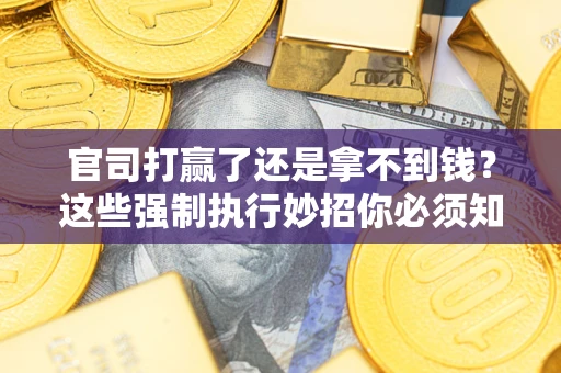 北京官司打赢了还是拿不到钱？这些强制执行妙招你必须知道