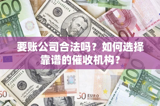 北京要账公司合法吗？如何选择靠谱的催收机构？