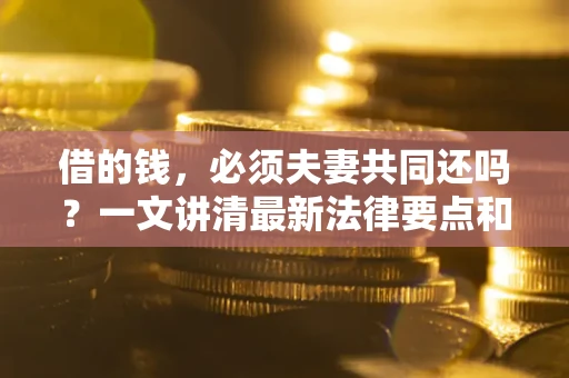 北京借的钱，必须夫妻共同还吗？一文讲清最新法律要点和避坑指南