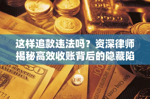 北京这样追款违法吗？资深律师揭秘高效收账背后的隐藏陷阱