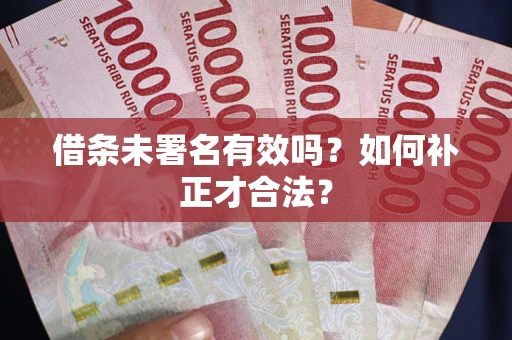 北京借条未署名有效吗？如何补正才合法？