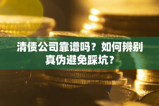 北京清债公司靠谱吗？如何辨别真伪避免踩坑？