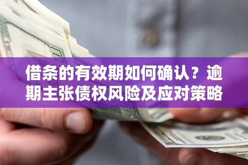 北京借条的有效期如何确认？逾期主张债权风险及应对策略？