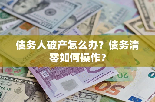 北京债务人破产怎么办？债务清零如何操作？