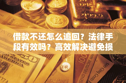 北京借款不还怎么追回？法律手段有效吗？高效解决避免损失