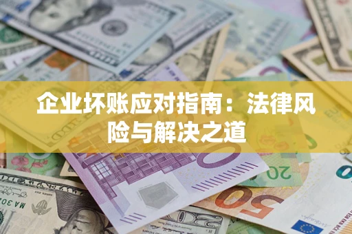北京企业坏账应对指南：法律风险与解决之道