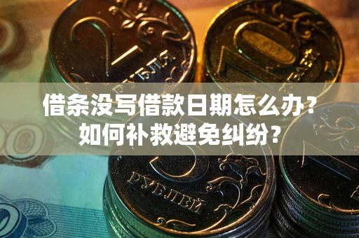 北京借条没写借款日期怎么办？如何补救避免纠纷？