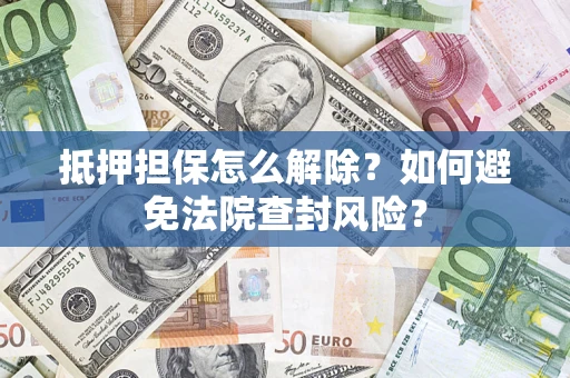 北京抵押担保怎么解除？如何避免法院查封风险？