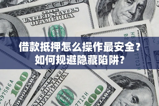 北京借款抵押怎么操作最安全？如何规避隐藏陷阱？