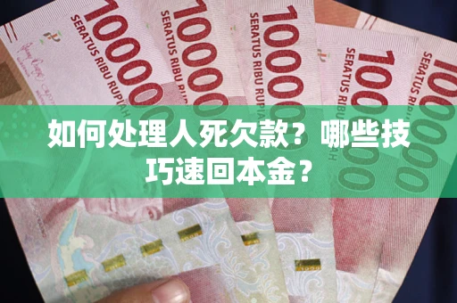 北京如何处理人死欠款？哪些技巧速回本金？