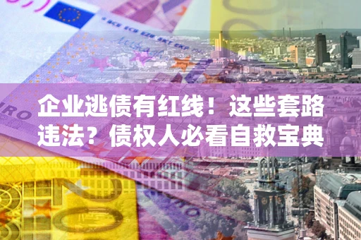 北京企业逃债有红线！这些套路违法？债权人必看自救宝典