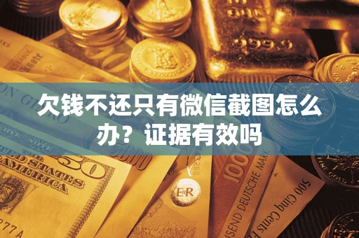 北京欠钱不还只有微信截图怎么办?证据有效吗 北京欠钱不还只有微信截图怎么办?证据有效吗