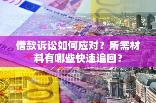 北京借款诉讼如何应对？所需材料有哪些快速追回？