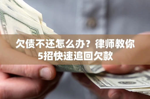 北京欠债不还怎么办？律师教你5招快速追回欠款