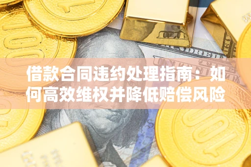 北京借款合同违约处理指南：如何高效维权并降低赔偿风险？