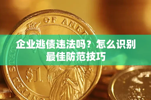 北京企业逃债违法吗？怎么识别最佳防范技巧