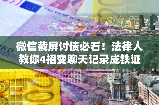 北京微信截屏讨债必看！法律人教你4招变聊天记录成铁证，避踩3大雷区