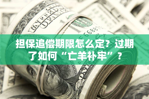 北京担保追偿期限怎么定？过期了如何“亡羊补牢”？