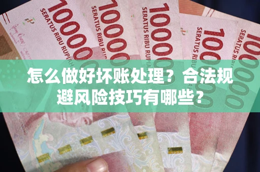 北京怎么做好坏账处理？合法规避风险技巧有哪些？