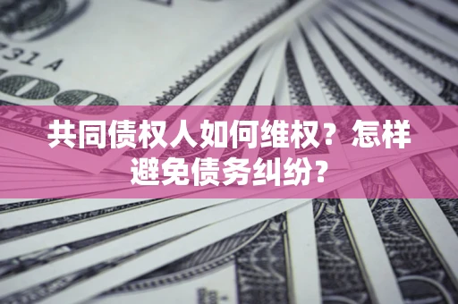 北京共同债权人如何维权？怎样避免债务纠纷？