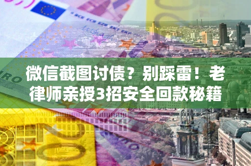 北京微信截图讨债？别踩雷！老律师亲授3招安全回款秘籍