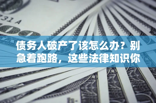 北京债务人破产了该怎么办？别急着跑路，这些法律知识你必须懂