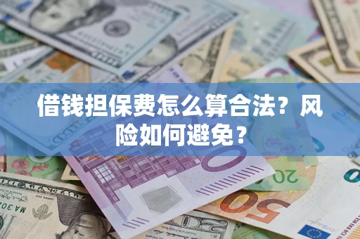 北京借钱担保费怎么算合法？风险如何避免？